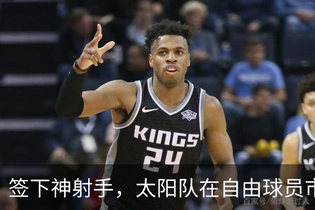 签下神射手，太阳队在自由球员市场签上赛季3分命中率57.1%的射手