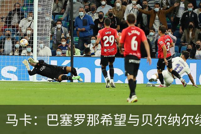 马卡：巴塞罗那希望与贝尔纳尔续约至2031年并为其涨薪